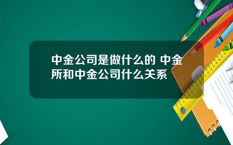 中金公司是做什么的 中金所和中金公司什么关系